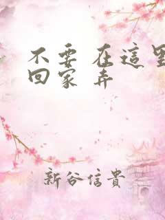 不要 在这里 回家 弄