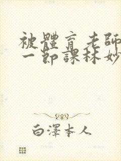 被体育老师c了一节课林妙妙