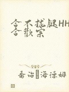 合不拢腿HHH合欢宗