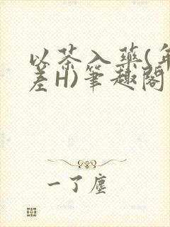 以茶入药(年龄差H)笔趣阁