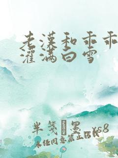 老汉和乖乖女h灌满白雪