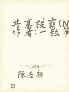 共享校霸(N)作者:一粒笋免费阅读