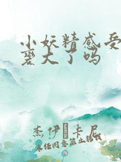 小妖精感受到它变大了吗