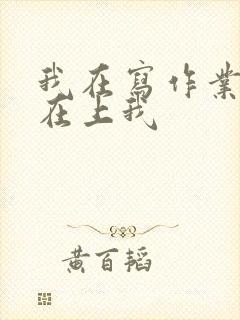 我在写作业叔叔在上我