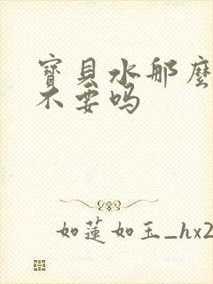 宝贝水那么多还不要吗