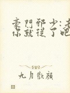 豪门邪少:老婆你就从了吧