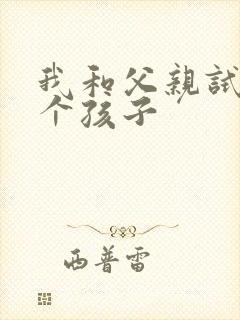 我和父亲试着生个孩子