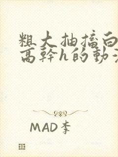 粗大抽搐白浊h高干h的动漫