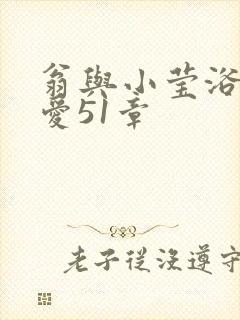 翁与小莹浴室欢爱51章