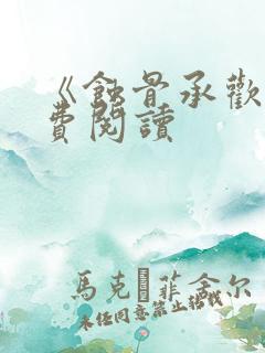 《蚀骨承欢》免费阅读