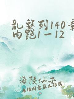 乱系列140章肉艳1一12