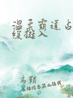 温柔霸道占有缓缓挺入