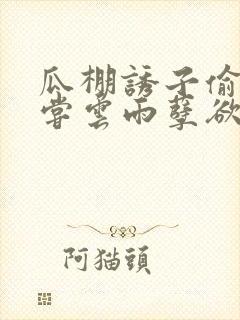 瓜棚诱子偷伦初尝云雨孽欲情缘