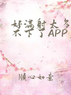 好满射太多了装不下了APP免费