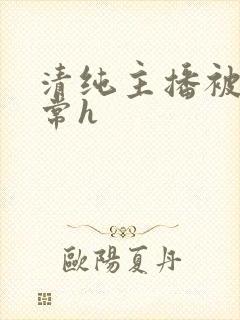 清纯主播被脔日常h