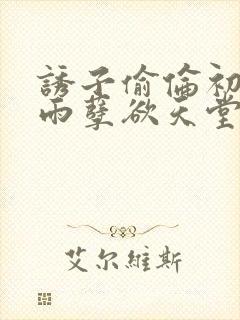 诱子偷伦初尝云雨孽欲天堂最新章节