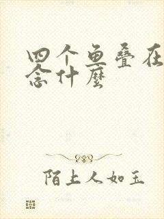 四个鱼叠在一起念什么