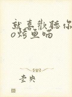 就喜欢听你叫po烤鱼喵