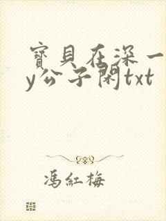 宝贝在深一些by公子闲txt
