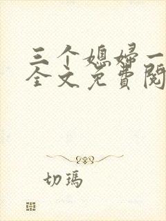 三个媳妇一锅烩全文免费阅读