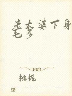 老太婆下身浓浓毛多