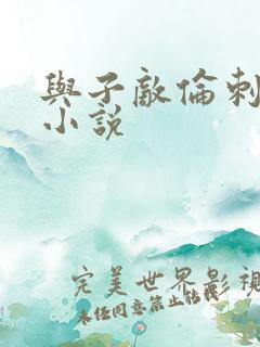 与子敌伦刺激的小说