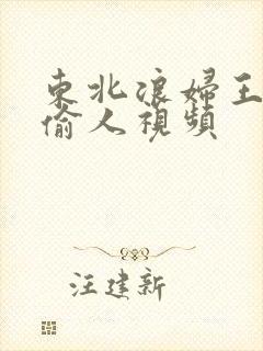 东北浪妇王梅娟偷人视频