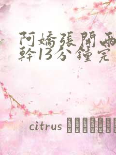 阿娇张开两腿实干13分钟完整版