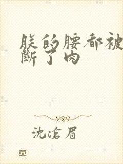 朕的腰都被你折断了肉