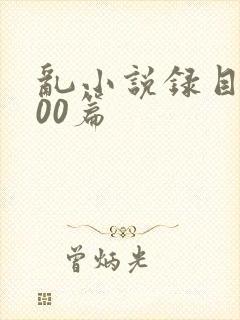 乱小说录目伦200篇