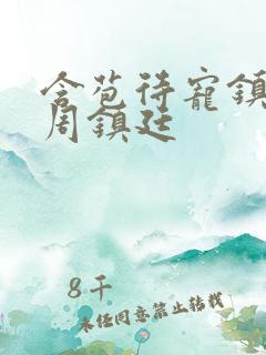 含苞待宠镇国公周镇廷