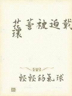 花蒂被迫戴上穿环