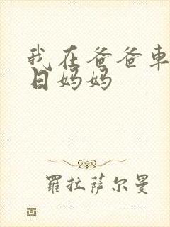 我在爸爸车后坐日妈妈