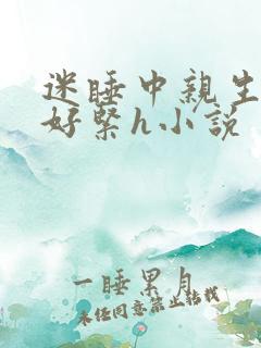 迷睡中亲生乖女好紧h小说