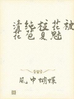 清纯校花被迫开花苞夏魅