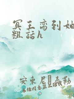 冥王脔到她哭h粗话h