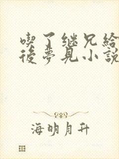 吃了继兄给的药后梦见小说