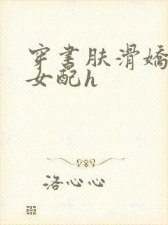 穿书肤滑娇软糯女配h