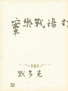 安乐战场 打真军
