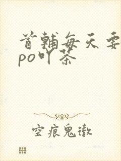 首辅每天要不够po吖茶