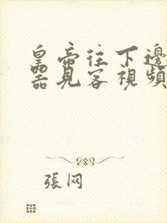 皇帝往下边塞玉器见客视频