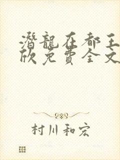 潜龙在都王强张欣免费全文阅读