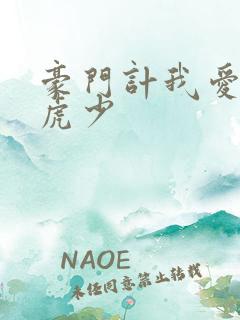 豪门计我爱翩翩虎少