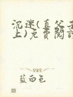 沉迷(真父子年上)免费阅读