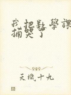 我把数学课代表捅哭了