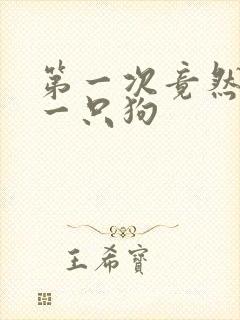 第一次竟然给了一只狗