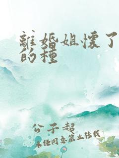 离婚姐怀了亲弟的种