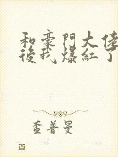 和豪门大佬联姻后我爆红了