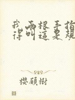 我两根手指你就得叫这是规矩