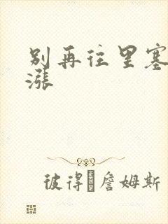 别再往里塞了好涨